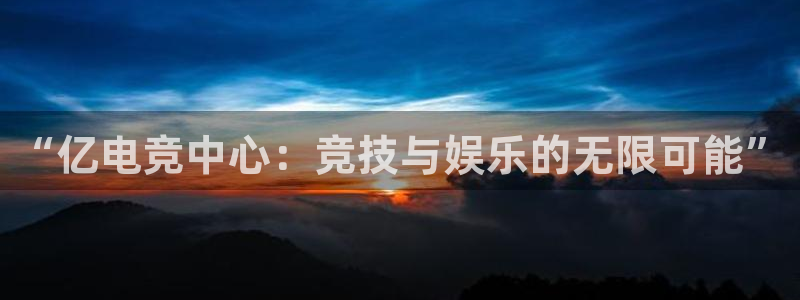 在im电竞上投注违法吗：“亿电竞中心：竞技与娱乐的无限可能”