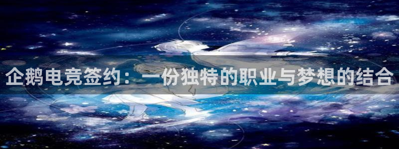 im电竞俱乐部：企鹅电竞签约：一份独特的职业与梦想的结合