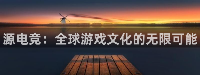 im电竞官网下载：源电竞：全球游戏文化的无限可能