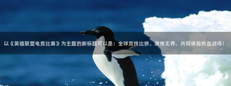 im电竞苹果：以《英雄联盟电竞比赛》为主题的新标题可以是：全球竞技比拼，激情无界，共同体验热血战场！